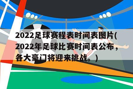 2022足球赛程表时间表图片(2022年足球比赛时间表公布，各大豪门将迎来挑战。)