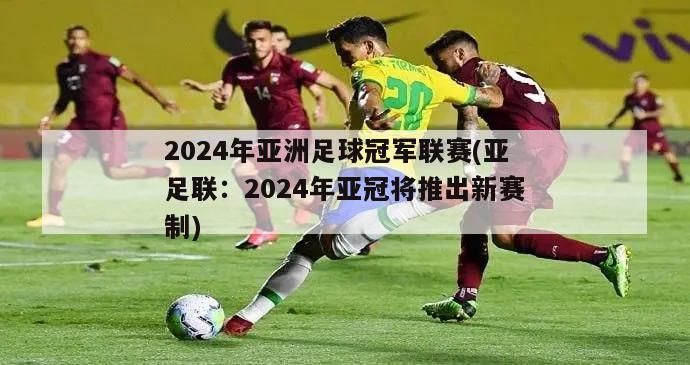 2024年亚洲足球冠军联赛(亚足联：2024年亚冠将推出新赛制)