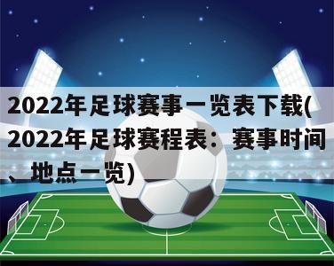 2022年足球赛事一览表下载(2022年足球赛程表：赛事时间、地点一览)